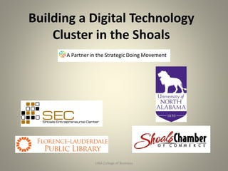 Building a Digital Technology
Cluster in the Shoals
UNA College of Business 1
 