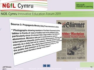 Learn More > NGfl Cymru Microsoft UK Partners in learning Network Virtual Classroom Tour
2010NGfL Cymru Innovative Education Forum 2011
Jeff Moses
2011
14
 