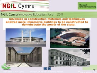 Learn More > NGfl Cymru Microsoft UK Partners in learning Network Virtual Classroom Tour
2010NGfL Cymru Innovative Education Forum 2011
Advances in construction materials and techniques
allowed more impressive buildings to be constructed to
demonstrate the power of the state.
49Jeff Moses 2011
 