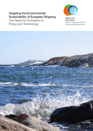 1
Targeting the Environmental
Sustainability of European Shipping
The Need for Innovation in
Policy and Technology
Report no 6
2014-05-06
EPSD – European Panel of
Sustainable Development
 
