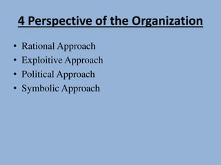 4 Perspective of the Organization
• Rational Approach
• Exploitive Approach
• Political Approach
• Symbolic Approach
 