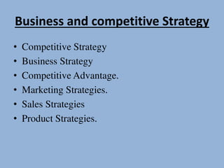 Business and competitive Strategy
• Competitive Strategy
• Business Strategy
• Competitive Advantage.
• Marketing Strategies.
• Sales Strategies
• Product Strategies.
 