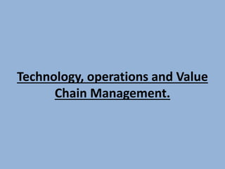 Technology, operations and Value
Chain Management.
 
