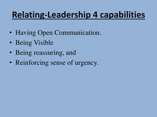 Relating-Leadership 4 capabilities
• Having Open Communication.
• Being Visible
• Being reassuring, and
• Reinforcing sense of urgency.
 