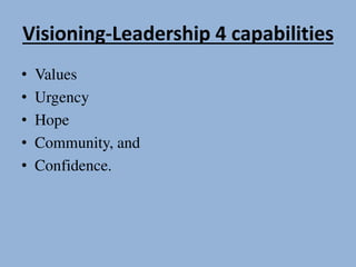 Visioning-Leadership 4 capabilities
• Values
• Urgency
• Hope
• Community, and
• Confidence.
 
