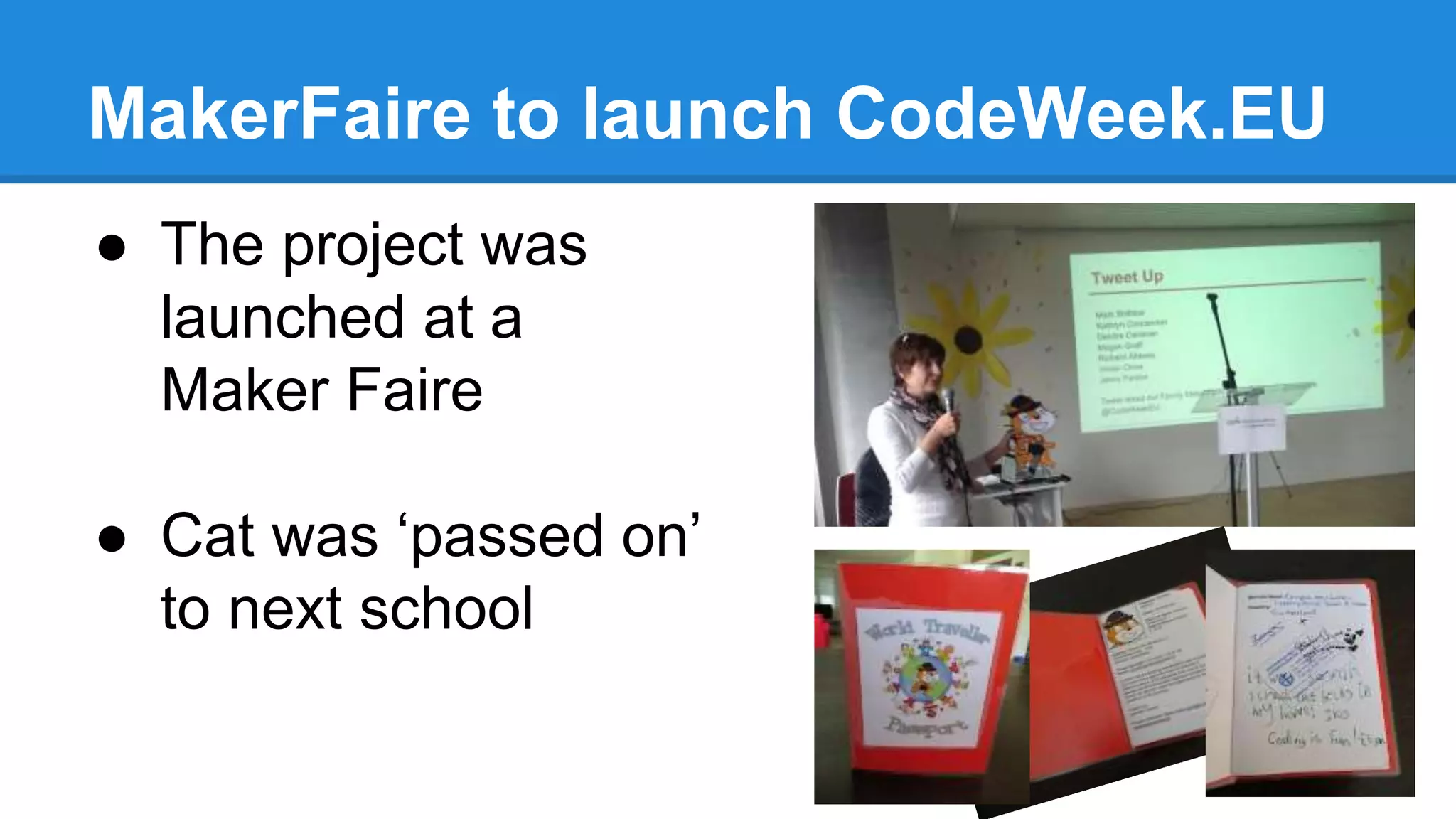 MakerFaire to launch CodeWeek.EU 
● The project was 
launched at a 
Maker Faire 
● Cat was ‘passed on’ 
to next school 
 