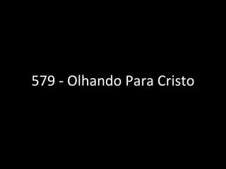 579 - Olhando Para Cristo
 