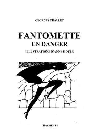 GEORGES CHAULET




FANTOMETTE
    EN DANGER
 ILLUSTRATIONS D’ANNE HOFER




          HACHETTE
 