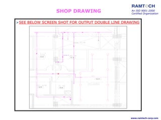 SHOP DRAWING
SEE BELOW SCREEN SHOT FOR OUTPUT DOUBLE LINE DRAWING
An ISO 9001:2000
Certified Organization
www.ramtech-corp.com
 