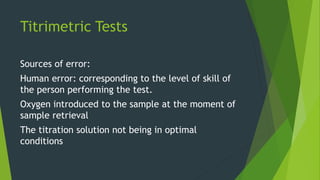 Titrimetric Tests
Sources of error:
Human error: corresponding to the level of skill of
the person performing the test.
Ox...