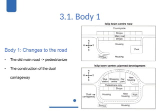 3.1. Body 1
Body 1: Changes to the road
- The old main road -> pedestrianize
- The construction of the dual
carriageway
 