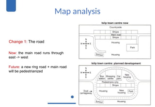 Map analysis
Change 1: The road
Now: the main road runs through
east -> west
Future: a new ring road + main road
will be pedestrianized
 