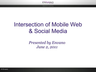 Intersection of Mobile Web
                 & Social Media
                Presented by Envano
                    June 2, 2011




© Envano
 