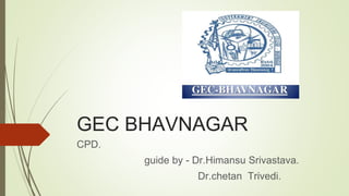 GEC BHAVNAGAR
CPD.
guide by - Dr.Himansu Srivastava.
Dr.chetan Trivedi.
 