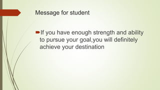 Message for student
If you have enough strength and ability
to pursue your goal,you will definitely
achieve your destination
 