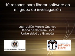 10 razones para liberar software en
mi grupo de investigación
Juan Julián Merelo Guervós
Oficina de Software Libre
Universidad de Granada
 