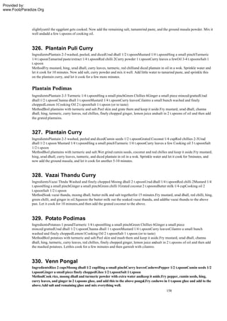 Provided by:
www.FoolzParadize.Org




              slightlyuntil the eggplant gets cooked. Now add the remaining salt, tamamrind paste, and the ground masala powder. Mix it
              well andadd a few t.spoons of cooking oil.



              326. Plantain Puli Curry
              IngredientsPlantain 2-3 washed, peeled, and dicedUrad dhall 1/2 t.spoonMustard 1/4 t.spoonHing a small pinchTurmeric
              1/4 t.spoonTamarind paste/extract 1/4 t.spoonRed chilli 2Curry powder 1 t.spoonCurry leaves a fewOil 3-4 t.spoonsSalt 1
              t.spoon
              MethodFry mustard, hing, urad dhall, curry leaves, turmeric, red chilliand diced plantain in oil in a wok. Sprinkle water and
              let it cook for 10 minutes. Now add salt, curry powder and mix it well. Add little water to tamarind paste, and sprinkle this
              on the plantain curry, and let it cook for a few more minutes.


              Plantain Podimas
              IngredientsPlantain 2-3 Turmeric 1/4 t.spoonHing a small pinchGreen Chillies 6Ginger a small piece minced/grattedUrad
              dhall 1/2 t.spoonChanna dhall 1 t.spoonMustard 1/4 t.spoonCurry leavesCilantro a small bunch washed and finely
              choppedLemon 1Cooking Oil 2 t.spoonSalt 1 t.spoon (or to taste)
              MethodBoil plantains with turmeric and salt.Peel skin and grate them and keep it aside.Fry mustard, urad dhall, channa
              dhall, hing, turmeric, curry leaves, red chillies, finely chopped ginger, lemon juice andsalt in 2 t.spoons of oil and then add
              the grated plantains.



              327. Plantain Curry
              IngredientsPlantain 2-3 washed, peeled and dicedCumin seeds 1/2 t.spoonGrated Coconut 1/4 cupRed chillies 2-3Urad
              dhall 1/2 t.spoon Mustard 1/4 t.spoonHing a small pinchTurmeric 1/4 t.spoonCurry leaves a few Cooking oil 3 t.spoonSalt
              1/2 t.spoon
              MethodBoil plantains with turmeric and salt.Wet grind cumin seeds, coconut and red chilles and keep it aside.Fry mustard,
              hing, urad dhall, curry leaves, turmeric, and diced plantain in oil in a wok. Sprinkle water and let it cook for 5minutes, and
              now add the ground masala, and let it cook for another 5-10 minutes.



              328. Vazai Thandu Curry
              IngredientsVazai Thndu Washed and finely chopped Moong dhall 2 t.spoonUrad dhall 1/4 t.spoonRed chilli 2Mustard 1/4
              t.spoonHing a small pinchGinger a small pinchGreen chilli 1Grated coconut 2 t.spoonsButter milk 1/4 cupCooking oil 2
              t.spoonSalt 1/2 t.spoon
              MethodSoak vazai thandu, moong dhall, butter milk and salt togetherfor 15 minutes.Fry mustard, urad dhall, red chilli, hing,
              green chilli, and ginger in oil.Squeeze the butter milk out the soaked vazai thandu, and addthe vazai thundu to the above
              pan. Let it cook for 10 minutes,and then add the grated coconut to the above.



              329. Potato Podimas
              IngredientsPotatoes 1 poundTurmeric 1/4 t.spoonHing a small pinchGreen Chillies 6Ginger a small piece
              minced/grattedUrad dhall 1/2 t.spoonChanna dhall 1 t.spoonMustard 1/4 t.spoonCurry leavesCilantro a small bunch
              washed and finely choppedLemon 1Cooking Oil 2 t.spoonSalt 1 t.spoon (or to taste)
              MethodBoil potatoes with turmeric and salt.Peel skin and mash them and keep it aside.Fry mustard, urad dhall, channa
              dhall, hing, turmeric, curry leaves, red chillies, finely chopped ginger, lemon juice andsalt in 2 t.spoons of oil and then add
              the mashed potatoes. Letthis cook for a few minutes and then garnish with cilantro.



              330. Venn Pongal
              IngredientsRice 2 cupsMoong dhall 1/2 cupHing a small pinchCurry leavesCashewsPepper 1/2 t.spoonCumin seeds 1/2
              t.spoonGinger a small piece finely choppedGhee 1/2 t.spoonSalt 1 t.spoon
              MethodCook rice, moong dhall and turmeric powder with extra water andkeep it aside.Fry pepper, cumin seeds, hing,
              curry leaves, and ginger in 2 t.spoons ghee, and add this to the above pongal.Fry cashews in 1 t.spoon ghee and add to the
              above.Add salt and remaining ghee and mix everything well.
                                                                                                             158
 