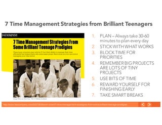 9
Copyright © OpenSymmetry Inc. Proprietary Information
7 Time Management Strategies from Brilliant Teenagers
1. PLAN – Always take 30-60
minutes to plan every day
2. STICK WITHWHAT WORKS
3. BLOCK TIME FOR
PRIORITIES
4. REMEMBERBIGPROJECTS
ARE LOTS OF TINY
PROJECTS
5. USE BITS OF TIME
6. REWARD YOURSELF FOR
FINISHINGEARLY
7. TAKE SMART BREAKS
http://www.fastcompany.com/3027809/work-smart/7-time-management-strategies-from-some-brilliant-teenage-prodigies
 