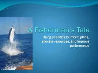 Using analytics to inform plans,
allocate resources, and improve
performance
 