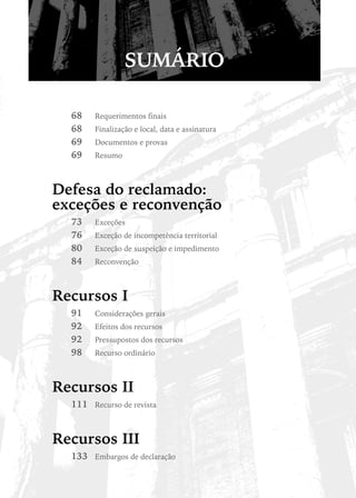 SUMÁRIO

  68	   Requerimentos finais
  68	   Finalização e local, data e assinatura
  69	   Documentos e provas
  69	   Resumo



Defesa do reclamado:
exceções e reconvenção
  73	   Exceções
  76	   Exceção de incompetência territorial
  80	   Exceção de suspeição e impedimento
  84	   Reconvenção



Recursos I
  91	   Considerações gerais
  92	   Efeitos dos recursos
  92	   Pressupostos dos recursos
  98	   Recurso ordinário



Recursos II
  111	 Recurso de revista


Recursos III
  133	 Embargos de declaração
 