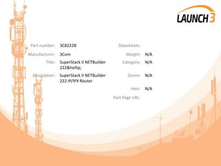 Part number: 3C8222B Datasheets:
Manufacturer: 3Com Weight: N/A
Title: SuperStack II NETBuilder
222&hellip;
Category: N/A
Description: SuperStack II NETBuilder
222 IP/IPX Router
Genre: N/A
Heci: N/A
Part Page URL:
 