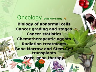 Oncology    Dead Man’s party


 Biology of abnormal cells
Cancer grading and stages
     Cancer statistics
 Chemotherapeutic agents
   Radiation treatments
Bone Marrow and Stem Cell
        transplants
    Onco-gene therapy
 