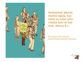 Vanhemmat alkavat
moittia lapsia, kun
niistä on tullut yhtä
viisaita kuin ne itse
ovat. Marcus 8 v.
Ote kirjasta Lasten ajatuksia /
Grethe Dirckinck-Holmfeld, Gummerus
 