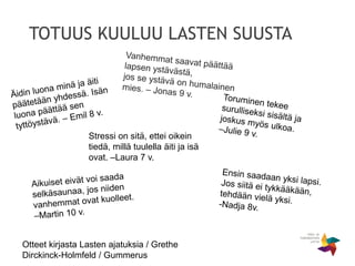 TOTUUS KUULUU LASTEN SUUSTA
Stressi on sitä, ettei oikein
tiedä, millä tuulella äiti ja isä
ovat. –Laura 7 v.
Otteet kirjasta Lasten ajatuksia / Grethe
Dirckinck-Holmfeld / Gummerus
 
