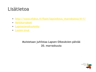 Lisätietoa
• http://www.efokus.fi/flash/lapsioikeus_murroksessa/#/1/
• Nettiturvakoti
• Lapsiasiavaltuutettu
• Lasten sivut
Muistetaan juhlistaa Lapsen Oikeuksien päivää
20. marraskuuta
 