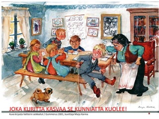 JOKA KURITTA KASVAA SE KUNNIATTA KUOLEE!
Kuva kirjasta Valtterin seikkailut / Gummerus 2001, kuvittaja Maija Karma
 