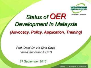 21 September 2016
Prof. Dato’ Dr. Ho Sinn-Chye
Vice-Chancellor & CEO
Status ofStatus of OEROER
Development in MalaysiaDevelopment in Malaysia
(Advocacy, Policy, Application, Training)(Advocacy, Policy, Application, Training)
 