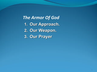 1
The Armor Of God
1.1. Our Approach.Our Approach.
2.2. Our Weapon.Our Weapon.
3.3. Our PrayerOur Prayer
 
