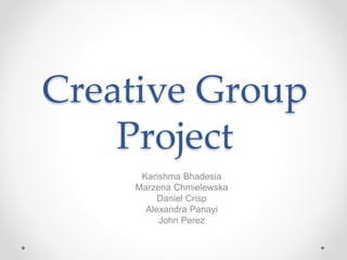 Creative Group
Project
Karishma Bhadesia
Marzena Chmielewska
Daniel Crisp
Alexandra Panayi
John Perez
 