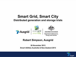 Smart Grid, Smart City
Distributed generation and storage trials
Robert Simpson, Ausgrid
26 November 2013
Smart Utilities Australia & New Zealand 2013
 