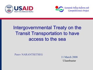 Intergovernmental Treaty on the
Transit Transportation to have
access to the sea
Purev NARANTSETSEG
11 March 2008
Ulaanbaatar
 