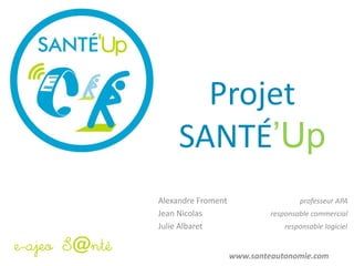 Projet
SANTÉ’Up
Alexandre Froment professeur APA
Jean Nicolas responsable commercial
Julie Albaret responsable logiciel
www.santeautonomie.com
 