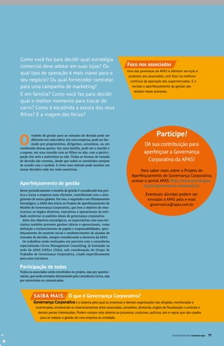 O
modelo de gestão para as tomadas de decisão pode ser
diferente em cada esfera. Em uma empresa, pode ser for-
mado por proprietários, dirigentes, acionistas, ou um
combinado dessas partes. Em uma família, pode ser o marido e
a esposa, em uma reunião com os filhos ou não, com a partici-
pação dos avós e padrinhos ou não. Todas as formas de tomada
de decisão são corretas, desde que todos os envolvidos estejam
de acordo com o modelo. E rever esse método pode auxiliar em
tomar decisões cada vez mais assertivas.
Aperfeiçoamento de gestão
Rever periodicamente o modelo de gestão é considerado boa prá-
tica e torna a empresa mais eficiente, contribuindo com o atin-
gimento de metas globais. Por isso, e seguindo o seu Planejamento
Estratégico, a APAS deu início ao Projeto de Aperfeiçoamento do
Modelo de Governança Corporativa, que tem o objetivo de rees-
truturar os órgãos diretivos, executivos e operacionais da enti-
dade conforme os padrões ideais de governança corporativa.
Além dos objetivos estratégicos, as expectativas com essa ini-
ciativa também preveem ganhos táticos e operacionais, como
definição e esclarecimento de papéis e responsabilidades, aper-
feiçoamento do estatuto social e estabelecimento de alçadas de
tomadas de decisão, sempre considerando a diretoria da APAS.
Os trabalhos serão realizados em parceria com a consultoria
especializada Cirrus Management Consulting, já instalada na
sede da APAS (Office Chile), sob coordenação do Grupo de
Trabalho de Governança Corporativa, criado especificamente
para essa iniciativa.
Participação de todos
Todos os associados serão envolvidos no projeto, seja por questio-
nários, que serão enviados diretamente pela consultoria Cirrus, seja
por entrevistas ou comunicados.
Como você faz para decidir qual estratégia
comercial deve adotar em suas lojas? Ou
qual tipo de operação é mais viável para o
seu negócio? Ou qual fornecedor contratar
para uma campanha de marketing?
E em família? Como você faz para decidir
qual o melhor momento para trocar de
carro? Como é escolhida a escola dos seus
filhos? E a viagem das férias?
Participe!
Dê sua contribuição para
aperfeiçoar a Governança
Corporativa da APAS!
Para saber mais sobre o Projeto de
Aperfeiçoamento de Governança Corporativa,
acesse o portal APAS http://www.portalapas.
org.br/governanca-corporativa/
Eventuais dúvidas podem ser
enviadas à APAS pelo e-mail 
governanca@apas.com.br
SAIBA MAIS: O que é Governança Corporativa?
Governança Corporativa é o sistema pelo qual as empresas e demais organizações são dirigidas, monitoradas e
incentivadas, envolvendo os relacionamentos entre associados, conselhos, diretorias, órgãos de fiscalização e controle e
demais partes interessadas. Podem compor este sistema os processos, costumes, políticas, leis e regras que são usados
para se realizar a gestão de uma empresa ou entidade.
Foco nos associados
Uma das premissas da APAS é oferecer serviços e
produtos aos associados, com foco na melhora
contínua da operação dos supermercados. E a
revisão e aperfeiçoamento da gestão são
aliados nesse processo.
JULHO/AGOSTO 2017 | Acontece Apas 11
 