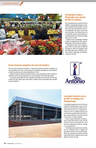 ASSOCIADOS
MACLIKDIGITAL
Laranjão investirá cerca
de R$ 12 milhões em
Votuporanga
O Laranjão inaugurará uma nova loja na
cidade de Votuporanga. Com investi-
mento de cerca de R$ 12 milhões e pre-
visão de abertura para o segundo se-
mestre de 2017, a unidade contará com
3.000 metros quadrados de área de ven-
das, estacionamento, mix com mais de
15 mil itens e 26 lojas satélites.
O novo empreendimento ultrapas-
sará a atual maior loja da rede, em São
José Rio Preto, que dispõe de 1.800
metros quadrados de área de vendas
e 171 funcionários.
“Acreditamos no potencial da cidade,
por ser referência para a região, que
atenderá milhares de consumidores.
Hoje, eles precisam se deslocar até São
José do Rio Preto”, explicou Lauro César
Bianchi, diretor da rede.
Santo Antonio completa 65 anos de história
Um dos mais tradicionais de Bauru, o Supermercado Santo Antonio completou 65
anos de história. Em 2016, a rede anunciou uma grande novidade aos consumidores:
a venda de produtos por meio da plataforma on-line.
Emerson Svizzero, diretor do Santo Antonio e vice-presidente da APAS, explicou a
novidade a partir da preocupação com o novo perfil do consumidor bauruense.
“As pessoas estão cada vez mais ocupadas, envolvidas com as tarefas do dia a dia,
e quase não têm tempo para mais nada. O projeto nasceu justamente para atender
essa necessidade.”
Savegnago chega a
Piracicaba com aporte
de R$ 35 milhões
Com investimentos na ordem de R$ 35
milhões, o Savegnago inaugurou a pri-
meira unidade em Piracicaba, a 38ª da
rede. Com uma área total de 6.200 me-
tros quadrados, dos quais 2.400 são de
área de vendas, a nova loja conta com
17 checkouts, quatro self-checkouts e
estacionamento com mais de 240 vagas
para carros e motos.
Ainda em 2017, o Savegnago cumprirá
o plano de expansão da rede, com in-
vestimentos totais de R$ 75 milhões.
“Planejamos outras três inaugura-
ções, sendo a terceira loja na cidade de
Araraquara e duas em Campinas, local
que ainda não temos unidades”, afir-
mou Chalim Savegnago, presidente-
-executivo da rede.
20 Acontece APAS | JULHO/AGOSTO 2017
 