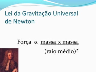 Lei da Gravitação Universal
de Newton
Força α massa1 x massa2
(raio médio)²
 