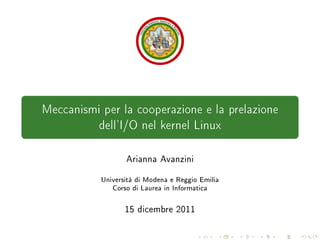 Meccanismi per la cooperazione e la prelazione
dell'I/O nel kernel Linux
Arianna Avanzini
Università di Modena e Reggio Emilia
Corso di Laurea in Informatica
15 dicembre 2011
 