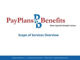 Scope of Services Overview
PayPlans & Benefits Inc. • 25 Depot Rd, Falmouth, MA • 508-457-0333 • payplansandbenefits.com
 
