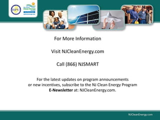 For the latest updates on program announcements
or new incentives, subscribe to the NJ Clean Energy Program
E-Newsletter at: NJCleanEnergy.com.
For More Information
Visit NJCleanEnergy.com
Call (866) NJSMART
 