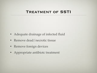 Treatment of SSTI
• Adequate drainage of infected ﬂuid
• Remove dead/necrotic tissue
• Remove foreign devices
• Appropriate antibiotc treatment
 