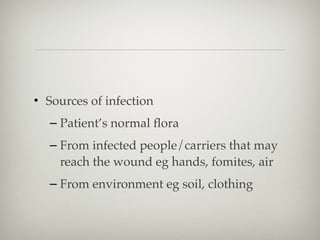 • Sources of infection
– Patient’s normal ﬂora
– From infected people/carriers that may
reach the wound eg hands, fomites, air
– From environment eg soil, clothing
 