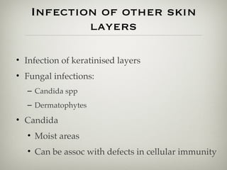 Infection of other skin
layers
• Infection of keratinised layers
• Fungal infections:
– Candida spp
– Dermatophytes
• Candida
• Moist areas
• Can be assoc with defects in cellular immunity
 