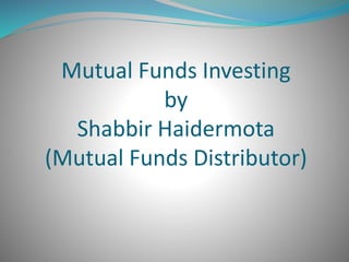 Mutual Funds Investing
by
Shabbir Haidermota
(Mutual Funds Distributor)
 