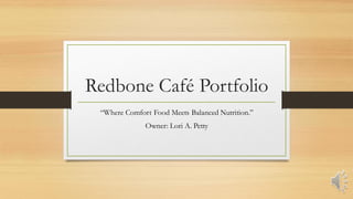 Redbone Café Portfolio
“Where Comfort Food Meets Balanced Nutrition.”
Owner: Lori A. Petty
 