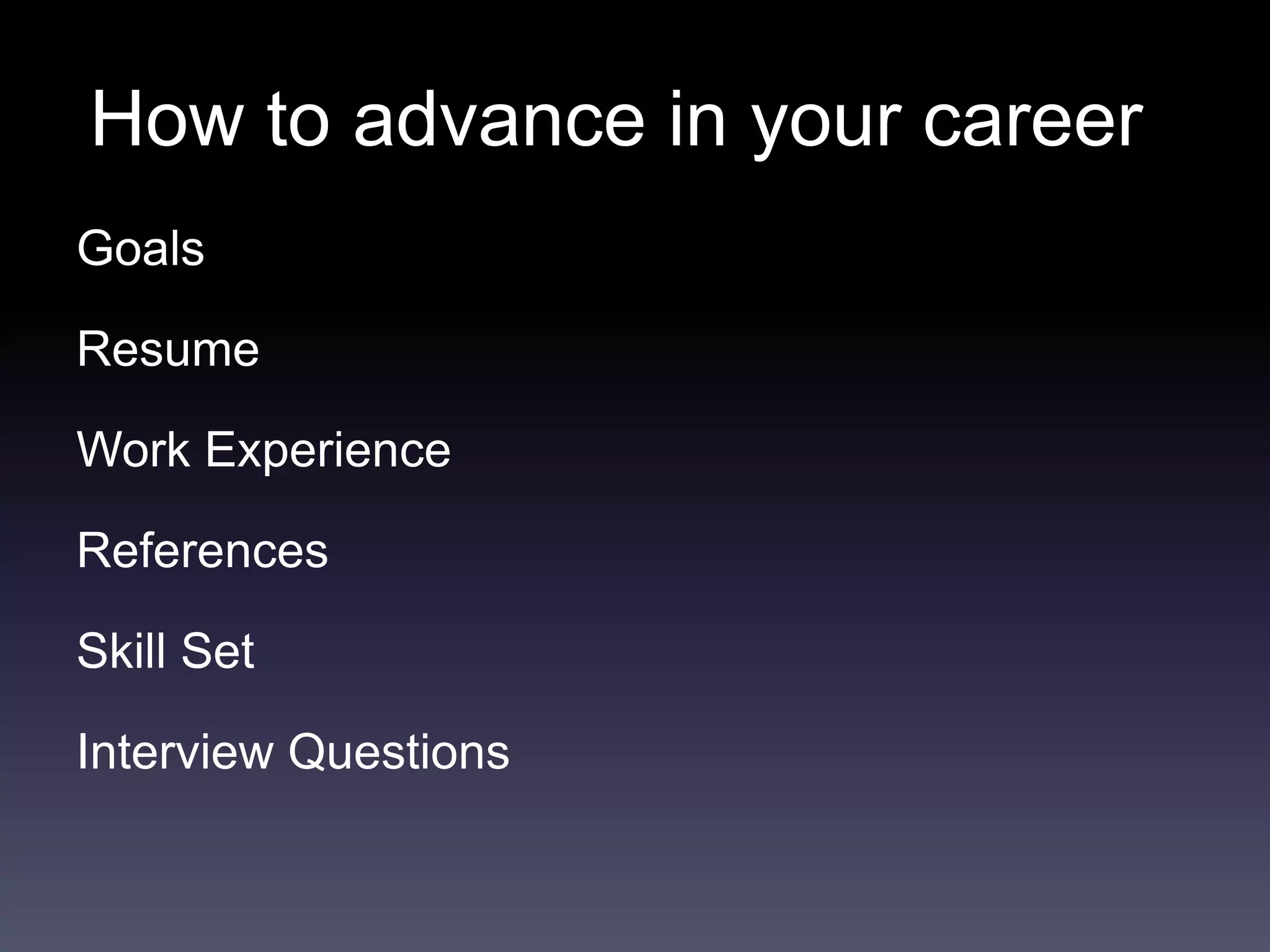 How to advance in your career
Goals
Resume
Work Experience
References
Skill Set
Interview Questions
 
