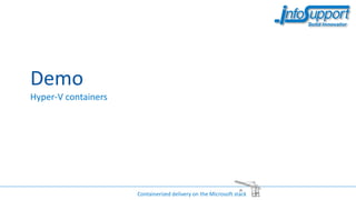 Demo
Hyper-V containers
Containerized delivery on the Microsoft stack
 