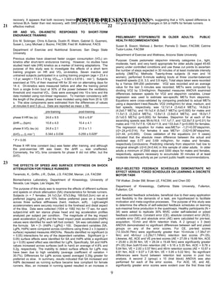 recovery. It appears that both recovery treatments, SMS and H-wave®,
remove BLA- faster than rest recovery, with SMS proving to be the most
effective method.
HR AND VO2 ON-KINETIC RESPONSES TO SHORT-TERM
ENDURANCE TRAINING
Eric M. Sickinger, Chris A.Garcia, Dustin R. Weim, Gabriel G. Guerrero,
Susan L. Levy Michael J. Buono, FACSM, Fred W. Kolkhorst, FACS
Department of Exercise and Nutritional Sciences: San Diego State
University
Previous studies have observed faster oxygen consumption (VO2) on-
kinetics after short-term endurance training. However, no studies have
studied heart rate (HR) kinetics as a marker of training adaptations. The
purpose of this study was to investigate the effects of a short term
training program on HR and VO2 on-kinetics. Seven inactive and
untrained subjects participated in a cycling training program (age = 23.4 ±
1.5 yr; weight = 73.9 ± 7.8 kg; VO2max = 3.303 ± 0.618 L ⋅ min-1
). Subjects
exercised at 70% of their maximal HR for 30 min on alternating days for
14 d. On-kinetics were measured before and after the training period
from a single 6-min bout at 50% of the power between the ventilatory
threshold and maximal VO2. Data were averaged into 10-s bins and the
data modeled using non-linear regression. To maintain consistency with
the length of the phases, phase II was modeled using data from 20 to 120
s. The slow components were estimated from the differences of values
at minutes 6 and 3 (Δ 6-3). Data are reported as mean ± SE.
pre-training post-training
phase II HR tau (s) 24.6 ± 9.5 16.6 ± 6.9*
ΔHR 6-3 (bpm) 10.8 ± 4.0 10.4 ± 4.1
phase II VO2 tau (s) 24.8 ± 2.1 21.5 ± 1.1
ΔVO2 6-3 (L⋅min-1
) 0.344 ± 0.034 0.255 ± 0.029*
* P < 0.05
Phase II HR time constant (tau) was faster after training, and although
the post-exercise HR was lower, the ΔHR 6-3 was unaffected.
Conversely, the VO2 time constants for phase II did not differ, but the
ΔVO2
THE EFFECTS OF SPEED AND SURFACE STIFFNESS ON SHOCK
ATTENUATION FOR FEMALE RUNNERS
Teramoto, K., Griffin, J.R., Dufek, J.S. FACSM, Mercer, J.A. FACSM
Biomechanics Laboratory, Department of Kinesiology, University of
Nevada, Las Vegas, Las Vegas, NV
The purpose of this study was to examine the effects of different surfaces
and speeds on shock attenuation (SA) characteristics for female runners.
Subjects (n = 7 females; 24.1±3.2yr; 67±3.6kg; 169.6±5.2cm) ran at a
preferred jogging pace and 10% below preferred pace on a treadmill
across three surface stiffnesses (hard, medium, soft). Light-weight
accelerometers were securely mounted to the forehead and distal aspect
of the tibia. Data were collected (1004 or 1082 Hz) for 17 sec. for each
subject-trial with ten stance phase head and leg acceleration profiles
analyzed per subject per condition. The magnitude of the leg impact
peak acceleration (LgPk) and the head impact peak acceleration (HdPk)
values were identified for each left foot contact. SA was calculated using
the formula: SA = [1- (HdPk / LgPk)] • 100. Dependent variables (SA,
LgPk, HdPk) were compared across conditions using three 2 x 3 (speed x
surface) repeated measures ANOVAs. Results identified no significant (α
= 0.05) interactions for any of the dependent variables. Significant (p <
0.05) surface effects were identified for SA and HdPk while a significant
(p < 0.05) speed effect was identified for LgPk. Specifically, SA and HdPk
values increased across surfaces (soft to hard) an average of 4.8% and
0.2g, respectively. The inability to detect surface effects for LgPk may
have been due to high variability (average coefficient of variation =
30.7%). Differences for LgPk across speed averaged 0.35g greater for
preferred vs slow. In summary, results indicated that SA increased and
HdPk decreased as running surface became less compliant for female
runners. Also, an increase in running speed resulted in an increase in
LgPk, but not in SA or HdPk, suggesting that a 10% speed difference is
not great enough to elicit changes in SA or HdPk for female runners.
PRELIMINARY STEPS/MINUTE IN OLDER ADULTS: PUBLIC
HEALTH RECOMMENDATIONS
Susan B. Sisson; Melissa J. Benton; Pamela D. Swan, FACSM; Catrine
Tudor-Locke, FACSM
Department of Exercise and Wellness, Arizona State University
Purpose: Create pedometer steps/min intensity categories (i.e., light,
moderate, hard, and very hard) appropriate for older adults (aged 45-65
years) under controlled conditions and use these cut points to ascertain
the number of steps expected in 30 minutes of at least moderate intensity
activity (3METs). Methods: Twenty-three subjects (9 men and 14
women), performed 6-minute walking bouts at three counter-balanced
treadmill speeds (2.8, 3.3, and 3.8 mph). Total steps taken were recorded
by a Yamax SW-200 pedometer. VO2 was recorded and an average
value for the last 3 minutes was recorded; METs were computed by
dividing VO2 by 3.5ml/kg/min. Repeated measures ANOVA examined
differences between speeds for VO2 and steps/min variables. Linear
regression was used to estimate sex-specific METs from steps/min.
Equations were cross-validated by comparing predicted to actual METs
using a dependent t-test.Results: VO2 (ml/kg/min) for slow, medium, and
fast speeds, respectively, was 12.1±1.4 (3.4±0.4 METs), 14.6±2.4
(4.2±0.7 METs), and 19.1±2.4 (5.5±0.7 METs) (p<0.000) for males and
11.5±1.5 (3.2±0.4 METs), 13.8±1.5 (3.9±0.4 METs), and 18.0±1.7
(5.1±0.5 METs) (p<0.000) for females. Steps/min for at each of the
ascending speeds was 99.4±16.8, 117.1±7.7, and 122.8±7.5 (p=0.01) for
males and 110.7±17.8, 126.4±11.9, and 133.4±4.7 (p<0.000) for females.
The regression equation for males was:METs= -1.21+0.05*steps/min,
(r2=.24,p=0.014). For females it was METs= -3.62+0.06*steps/min,
(r2=.44, p<0.000). Cross validation of the equations (n= 5 cases)
indicated that the absolute mean difference between the actual and
predicted was 0.77 and 0.69 ml/kg/min, for males and females,
respectively.Conclusions: Predicting intensity from steps/min had low to
marginal strength (r2=0.24-0.44) in this sample of older adults. In older
adults a minimum of 2500 steps and 3300 steps for males and females,
respectively, appears necessary to accumulate 30 minutes of at least
moderate intensity activity as per current public health recommendations.
SELF-SELECTED FEEDBACK SCHEDULES DEMONSTRATE NO
EFFECT VERSUS YOKED SCHEDULES ON LEARNING A DISCRETE
MOTOR TASK
TW Walker, Zinder SM, Brown LE, FACSM, and Chen DD
Department of Kinesiology, California State University, Fullerton,
Fullerton, CA
Self-selected feedback schedules, beneficial due to their easy application
and flexibility to the demands of a task, are hypothesized to facilitate
motivation and meta-cognitive processes. The purpose of this study was
to determine the effects of self-selected feedback schedules on learning
sub-maximal force production in the quadriceps. Healthy participants (N =
34) were asked to replicate 30% MVIC under self-selected or yoked
feedback conditions. Constant error (CE), absolute constant error (ACE),
variable error (VE) and absolute error (AE) were calculated for pre-test,
acquisition, 10-min and 48-hr retention trials. A 2 (group) x 3 (test)
ANOVA demonstrated no significant differences between self and yoked
groups on any of the error scores. For CE, pre-test scores
(12.32±30.7Nm) were significantly greater than 10-minute (-7.38±7.41
Nm) and 48-hour (-3.29±11.74Nm) retention test scores (P<.05).
Likewise, AE, ACE and VE pre-test scores (AE = 27.09 ± 19.66 Nm, ACE
= 25.60 ± 20.59 Nm, VE = 28.34 ± 19.48 Nm) were significantly greater
(P<.05) than both10-min retention (AE = 9.16 ± 5.35 Nm, ACE = 8.78 ±
5.64 Nm, VE = 2.00 ± 0.57 Nm) and 48-hr retention scores (AE = 10.67 ±
6.91 Nm, ACE = 9.07 ± 7.26 Nm, VE = 5.95 ± 5.02 Nm). No significant
differences were found between retention test scores in post hoc
analysis. A second 2 (group) x 10 (trial block) ANOVA was also
performed for each of the error scores. For ACE, VE, and AE,
significantly greater error scores were evident over the first three trial
POSTER PRESENTATIONS
21 22
23
24
9
 